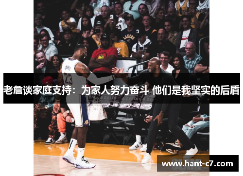 老詹谈家庭支持:为家人努力奋斗 他们是我坚实的后盾 老詹谈家庭支持:为家人努力奋斗 他们是我坚实的后盾