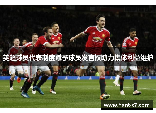 英超球员代表制度赋予球员发言权助力集体利益维护