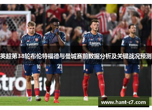 英超第38轮布伦特福德与曼城赛前数据分析及关键战况预测