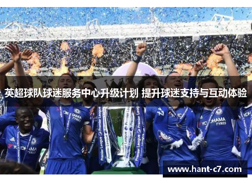 英超球队球迷服务中心升级计划 提升球迷支持与互动体验