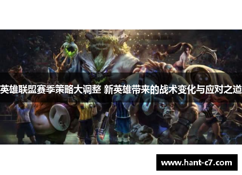 英雄联盟赛季策略大调整 新英雄带来的战术变化与应对之道 英雄联盟赛季策略大调整 新英雄带来的战术变化与应对之道