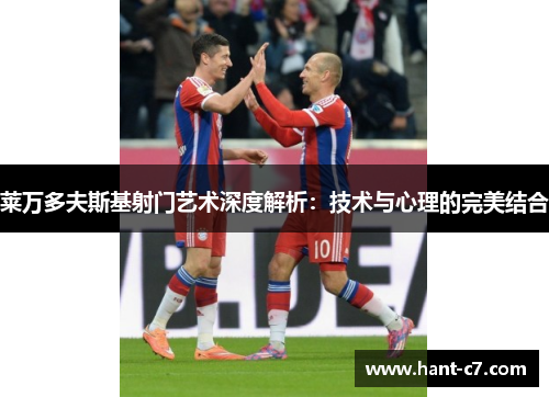 莱万多夫斯基射门艺术深度解析:技术与心理的完美结合 莱万多夫斯基射门艺术深度解析:技术与心理的完美结合