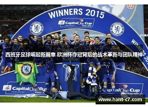 西班牙足球崛起新篇章 欧洲杯夺冠背后的战术革新与团队精神 西班牙足球崛起新篇章 欧洲杯夺冠背后的战术革新与团队精神