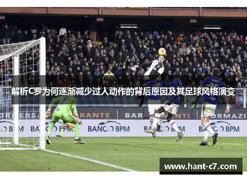 解析C罗为何逐渐减少过人动作的背后原因及其足球风格演变 解析C罗为何逐渐减少过人动作的背后原因及其足球风格演变