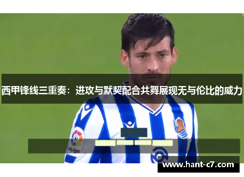 西甲锋线三重奏：进攻与默契配合共舞展现无与伦比的威力