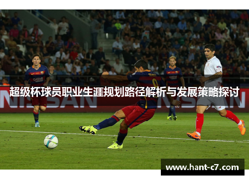超级杯球员职业生涯规划路径解析与发展策略探讨