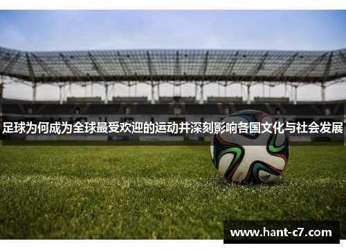 足球为何成为全球最受欢迎的运动并深刻影响各国文化与社会发展 足球为何成为全球最受欢迎的运动并深刻影响各国文化与社会发展