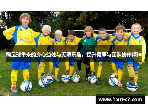 踢足球带来的身心益处与无限乐趣,提升健康与团队协作精神 踢足球带来的身心益处与无限乐趣,提升健康与团队协作精神