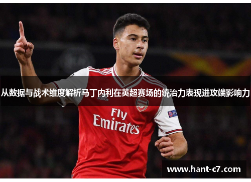 从数据与战术维度解析马丁内利在英超赛场的统治力表现进攻端影响力 从数据与战术维度解析马丁内利在英超赛场的统治力表现进攻端影响力