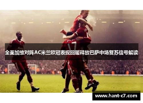 全面加维对阵AC米兰欧冠表现回暖释放巴萨中场复苏信号解读 全面加维对阵AC米兰欧冠表现回暖释放巴萨中场复苏信号解读