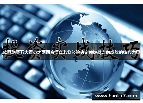 欧冠联赛五大看点之两回合博弈老将经验决定关键战走向成败的核心力量 欧冠联赛五大看点之两回合博弈老将经验决定关键战走向成败的核心力量