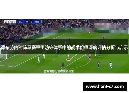 德布劳内对阵马赛意甲防守体系中的战术价值深度评估分析与启示 德布劳内对阵马赛意甲防守体系中的战术价值深度评估分析与启示