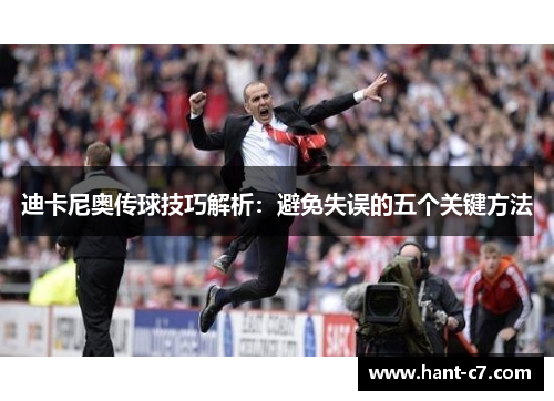 迪卡尼奥传球技巧解析:避免失误的五个关键方法 迪卡尼奥传球技巧解析:避免失误的五个关键方法