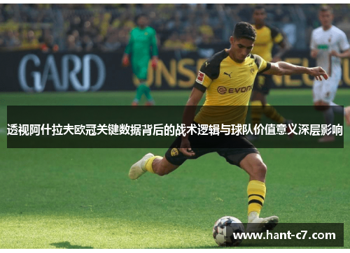 透视阿什拉夫欧冠关键数据背后的战术逻辑与球队价值意义深层影响 透视阿什拉夫欧冠关键数据背后的战术逻辑与球队价值意义深层影响
