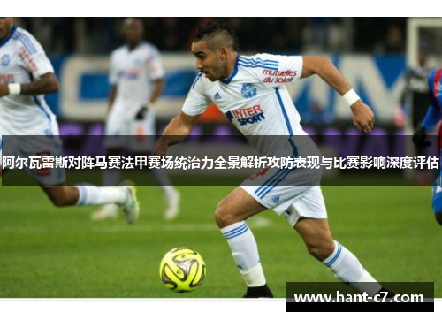 阿尔瓦雷斯对阵马赛法甲赛场统治力全景解析攻防表现与比赛影响深度评估 阿尔瓦雷斯对阵马赛法甲赛场统治力全景解析攻防表现与比赛影响深度评估