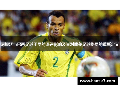 阿根廷与巴西足球平局的深远影响及其对南美足球格局的重新定义 阿根廷与巴西足球平局的深远影响及其对南美足球格局的重新定义
