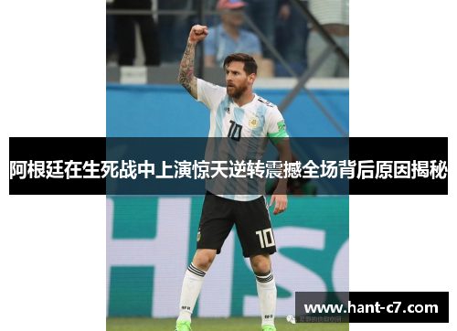 阿根廷在生死战中上演惊天逆转震撼全场背后原因揭秘 阿根廷在生死战中上演惊天逆转震撼全场背后原因揭秘