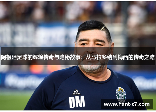 阿根廷足球的辉煌传奇与隐秘故事:从马拉多纳到梅西的传奇之路 阿根廷足球的辉煌传奇与隐秘故事:从马拉多纳到梅西的传奇之路