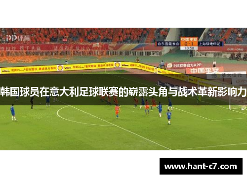 韩国球员在意大利足球联赛的崭露头角与战术革新影响力