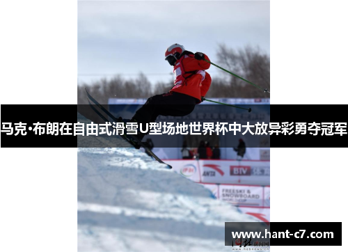马克·布朗在自由式滑雪U型场地世界杯中大放异彩勇夺冠军
