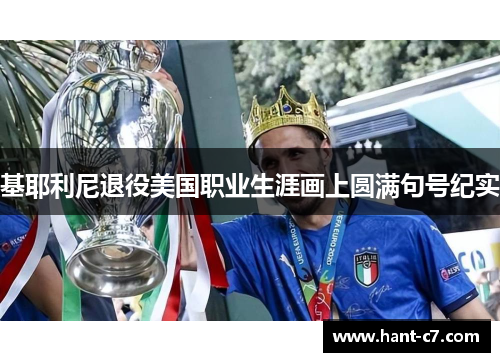 基耶利尼退役美国职业生涯画上圆满句号纪实 基耶利尼退役美国职业生涯画上圆满句号纪实