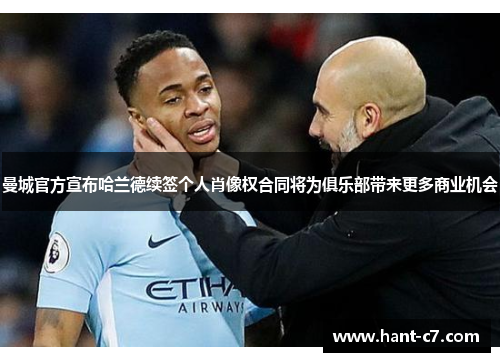 曼城官方宣布哈兰德续签个人肖像权合同将为俱乐部带来更多商业机会 曼城官方宣布哈兰德续签个人肖像权合同将为俱乐部带来更多商业机会