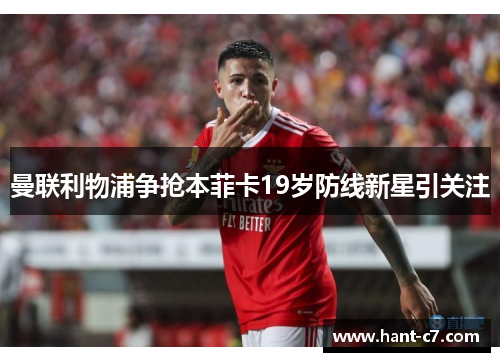 曼联利物浦争抢本菲卡19岁防线新星引关注