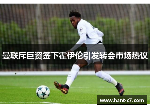 曼联斥巨资签下霍伊伦引发转会市场热议