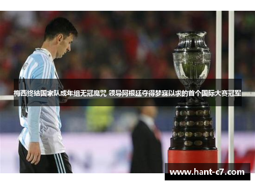 梅西终结国家队成年组无冠魔咒 领导阿根廷夺得梦寐以求的首个国际大赛冠军 梅西终结国家队成年组无冠魔咒 领导阿根廷夺得梦寐以求的首个国际大赛冠军