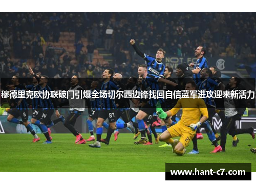 穆德里克欧协联破门引爆全场切尔西边锋找回自信蓝军进攻迎来新活力