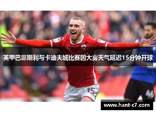 英甲巴恩斯利与卡迪夫城比赛因大雾天气延迟15分钟开球 英甲巴恩斯利与卡迪夫城比赛因大雾天气延迟15分钟开球