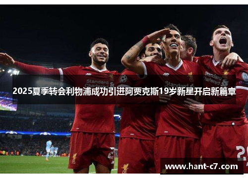 2025夏季转会利物浦成功引进阿贾克斯19岁新星开启新篇章