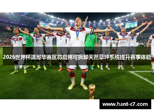 2026世界杯温哥华赛区将启用可拆卸天然草坪系统提升赛事体验