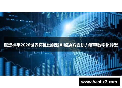 联想携手2026世界杯推出创新AI解决方案助力赛事数字化转型 联想携手2026世界杯推出创新AI解决方案助力赛事数字化转型