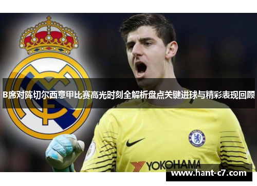 B席对阵切尔西意甲比赛高光时刻全解析盘点关键进球与精彩表现回顾 B席对阵切尔西意甲比赛高光时刻全解析盘点关键进球与精彩表现回顾
