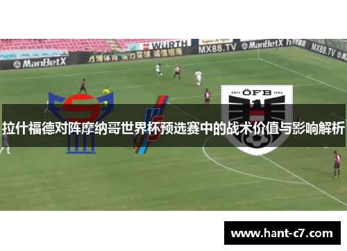 拉什福德对阵摩纳哥世界杯预选赛中的战术价值与影响解析 拉什福德对阵摩纳哥世界杯预选赛中的战术价值与影响解析