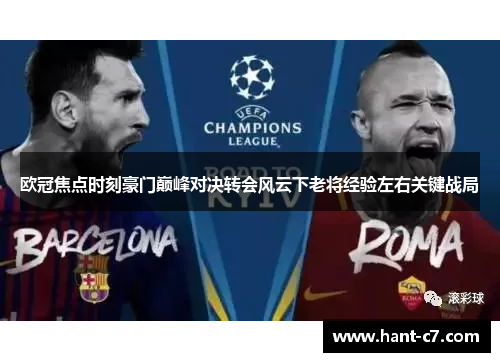 欧冠焦点时刻豪门巅峰对决转会风云下老将经验左右关键战局