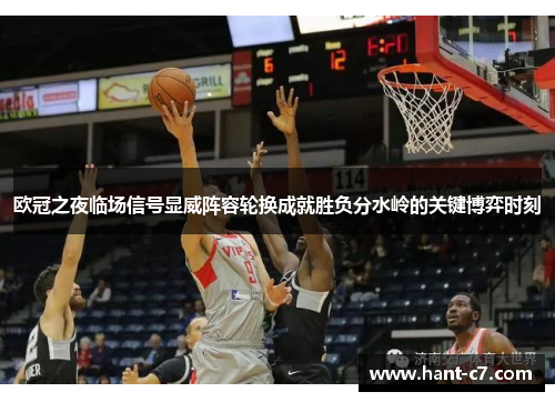 欧冠之夜临场信号显威阵容轮换成就胜负分水岭的关键博弈时刻