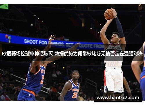 欧冠赛场控球率神话破灭 数据优势为何常被比分无情否定在强强对决