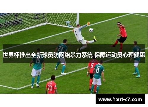 世界杯推出全新球员防网络暴力系统 保障运动员心理健康 世界杯推出全新球员防网络暴力系统 保障运动员心理健康