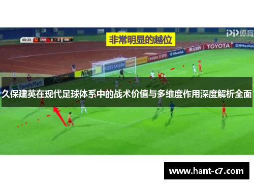 久保建英在现代足球体系中的战术价值与多维度作用深度解析全面 久保建英在现代足球体系中的战术价值与多维度作用深度解析全面