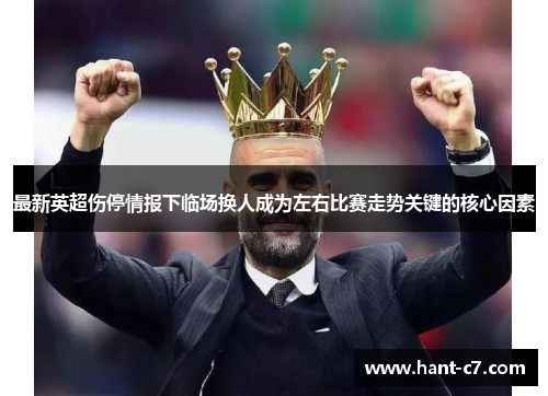 最新英超伤停情报下临场换人成为左右比赛走势关键的核心因素 最新英超伤停情报下临场换人成为左右比赛走势关键的核心因素