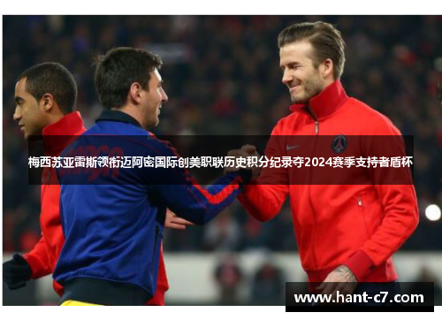 梅西苏亚雷斯领衔迈阿密国际创美职联历史积分纪录夺2024赛季支持者盾杯 梅西苏亚雷斯领衔迈阿密国际创美职联历史积分纪录夺2024赛季支持者盾杯