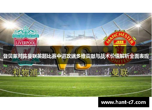 登贝莱对阵曼联英超比赛中进攻端多维贡献与战术价值解析全面表现 登贝莱对阵曼联英超比赛中进攻端多维贡献与战术价值解析全面表现